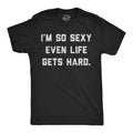 Im So Sexy Even Life Gets Hard Men's T Shirt