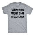 Feeling Cute Might Shit Myself Later Men's T Shirt