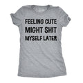 Feeling Cute Might Shit Myself Later Women's T Shirt