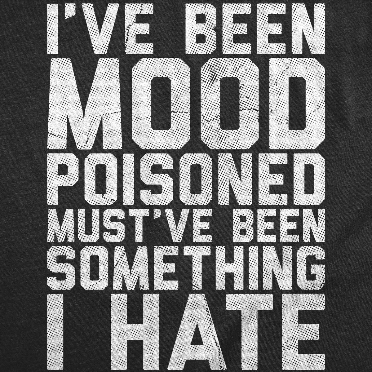 Ive Been Mood Poisoned Mustve Been Something I Hate Women's T Shirt