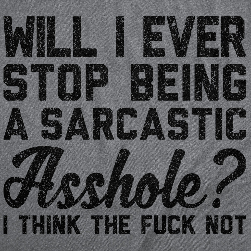 Will I Ever Stop Being A Sarcastic Asshole I Think The Fuck Not Men's T Shirt
