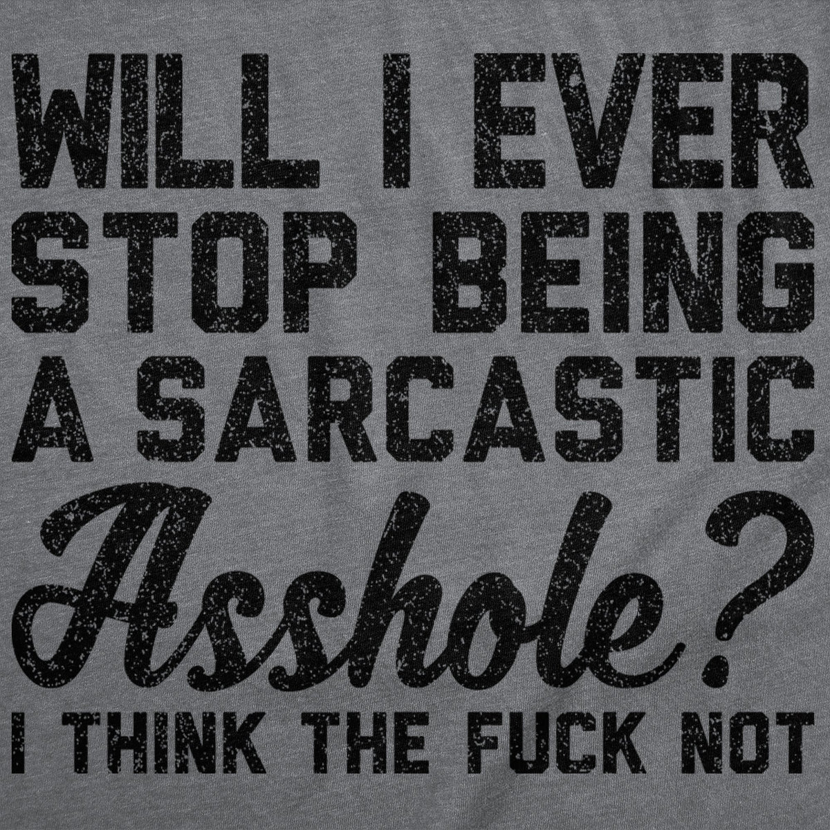 Will I Ever Stop Being A Sarcastic Asshole I Think The Fuck Not Men's T Shirt