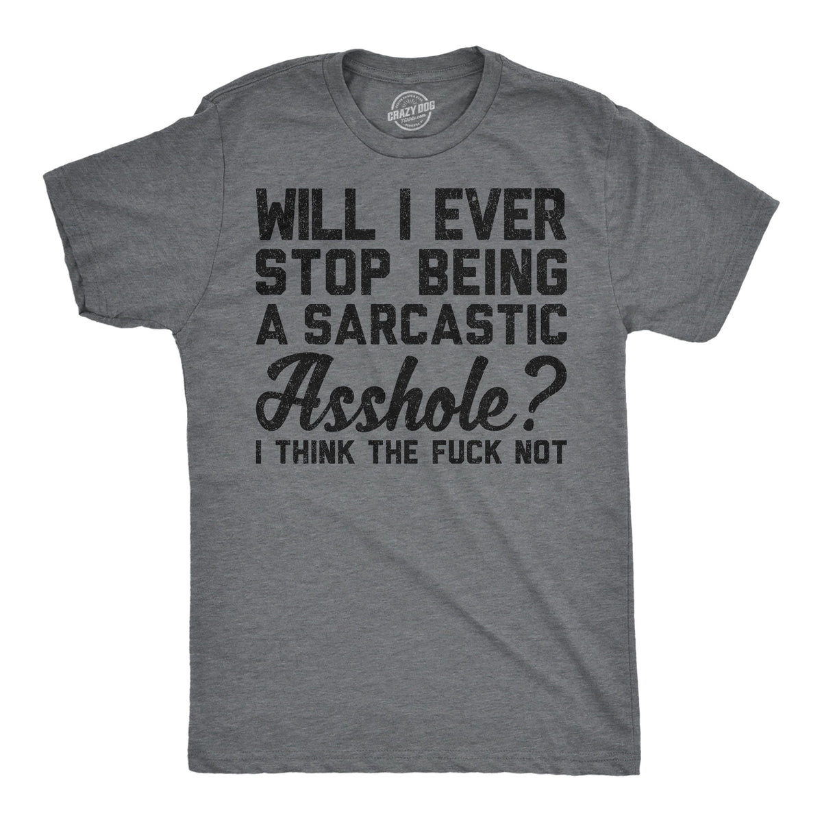 Will I Ever Stop Being A Sarcastic Asshole I Think The Fuck Not Men's T Shirt