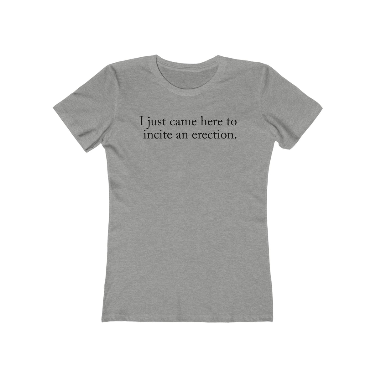I Just Came Here To Incite An Erection - Women’s T-Shirt