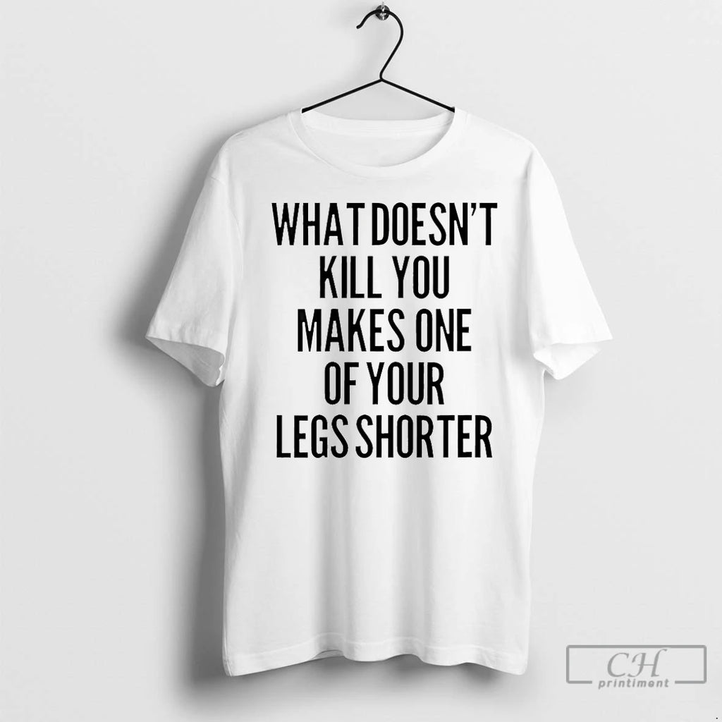 Classic What Doesnt Kill You Makes One Of Your Legs Shorter