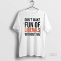 Official Dont Make Fun Of Liberals Without Me Text