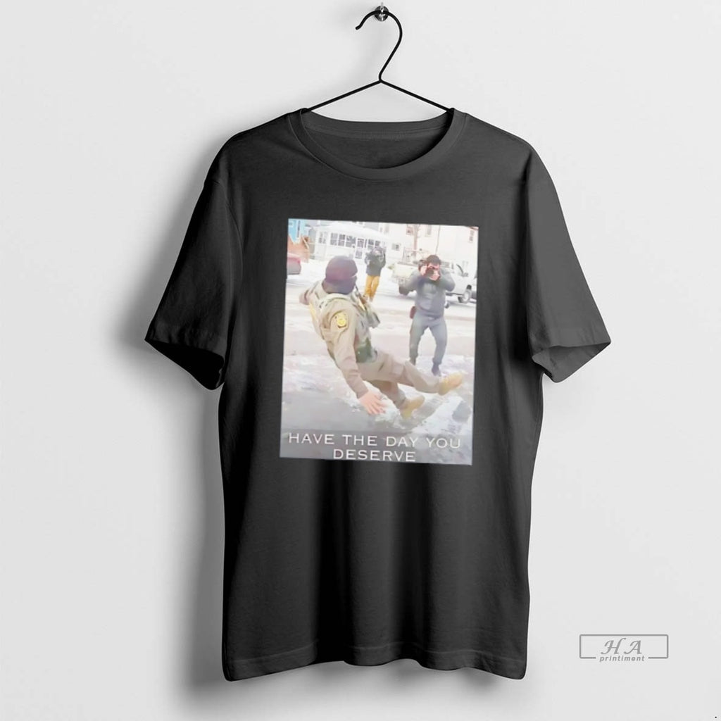 Official Have The Day You Deserve Anti Ice Tee