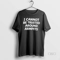 Official I Cant Be Trusted Around Armpits Tee