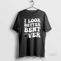 Official I Look Better Bent Over