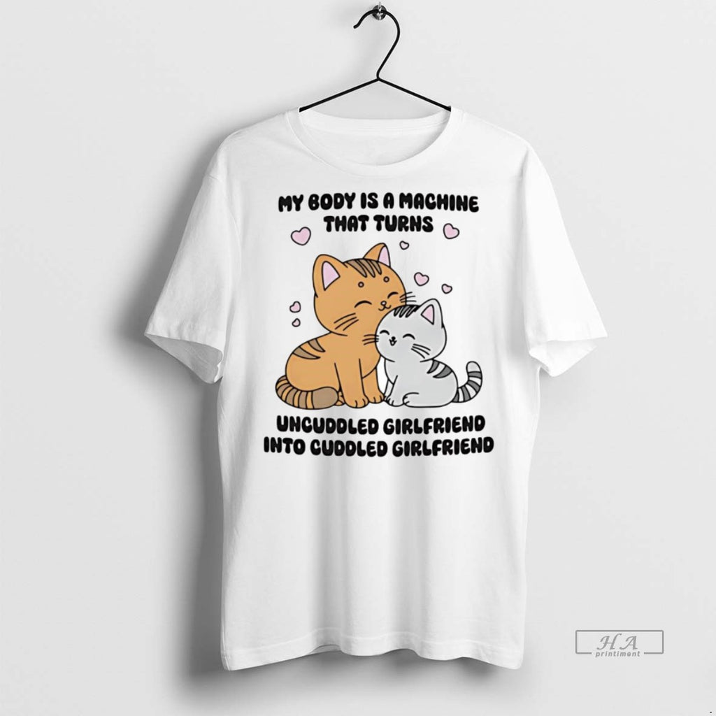Official My Body Is A Machine That Turns Uncuddled Girlfriend Into Cuddled Girlfriend Shirt