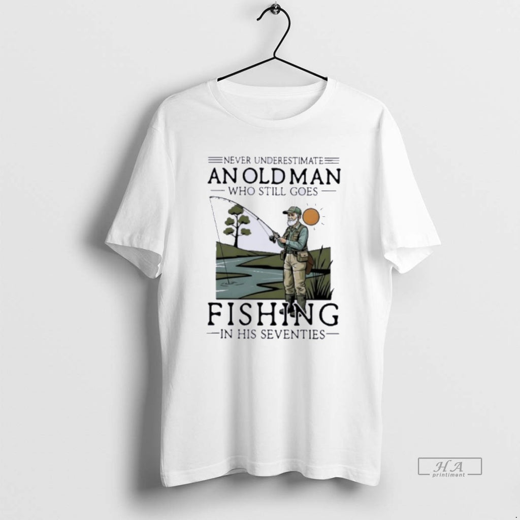 Official Never Underestimate An Old Man Who Still Goes Fishing In Her Seventies