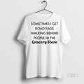 Official Sometimes I Get Road Rage Walking Behind People In The Grocery Store Shirt