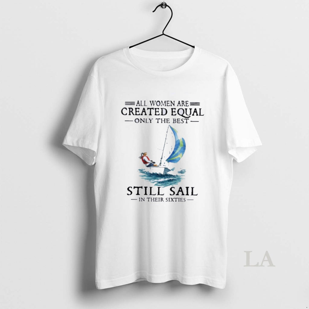 Original All Women Are Created Equal Only The Best Still Sail In Their Sixties