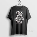 Original Anti War Fuck You And Your Fucking War Not My President Anti Trump