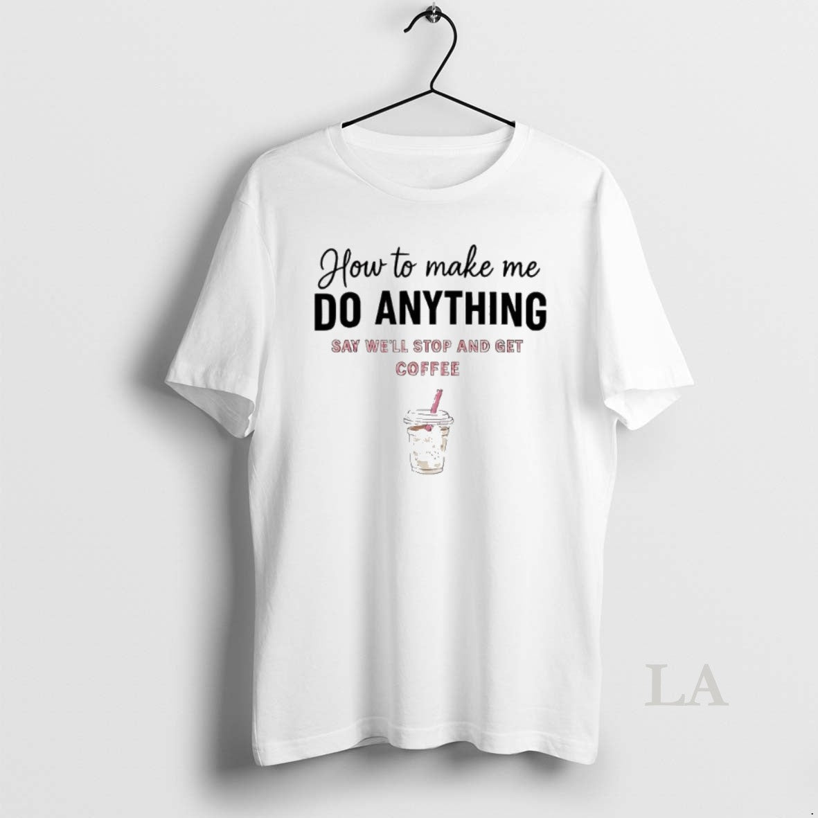 Original How To Make Me Do Anything Say Well Stop And Get Coffee