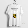 Original I Am Not Saying Im Better Than You But I Do Drive Porsche