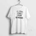 Original I Steal Forks From Restaurants