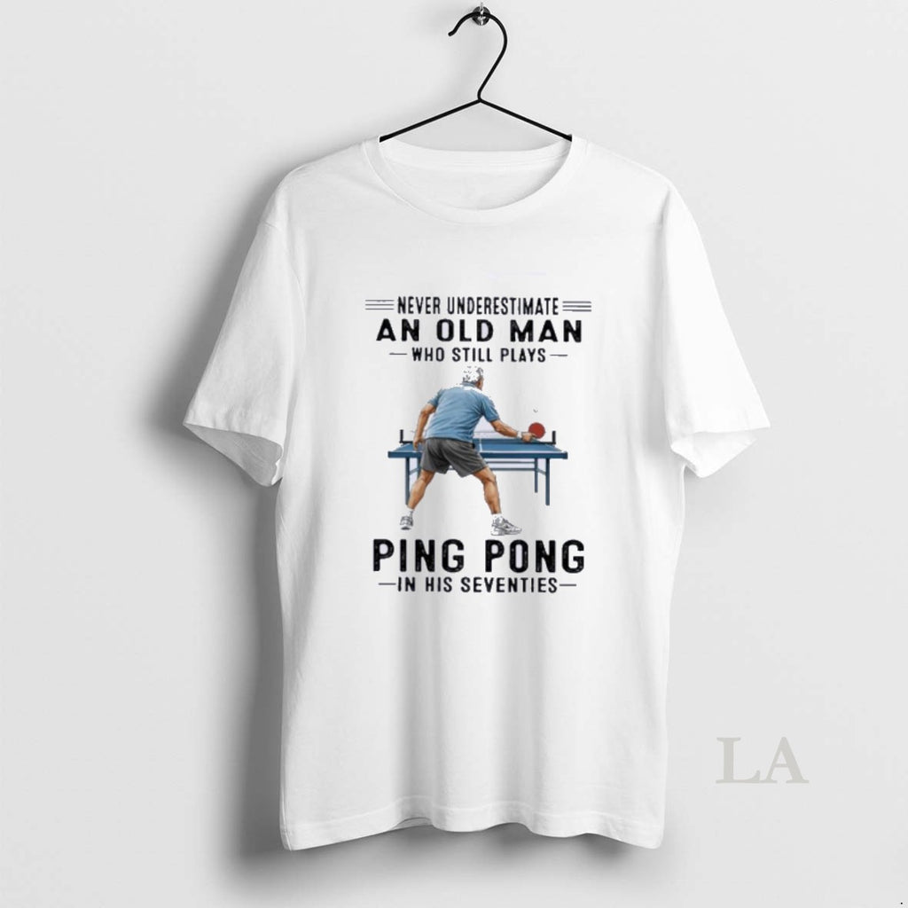 Original Never Underestimate An Old Man Who Still Plays Ping Pong In His Seventies