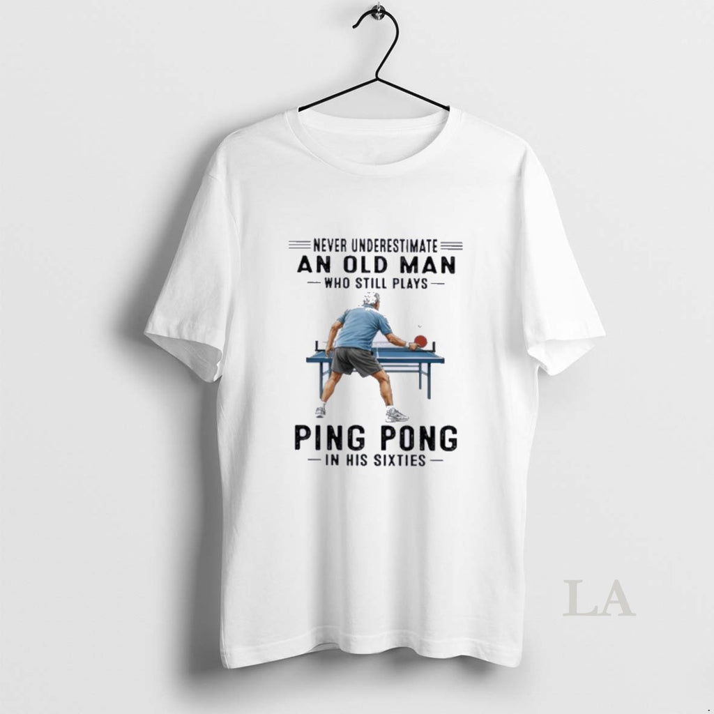 Original Never Underestimate An Old Man Who Still Plays Ping Pong In His Sixties