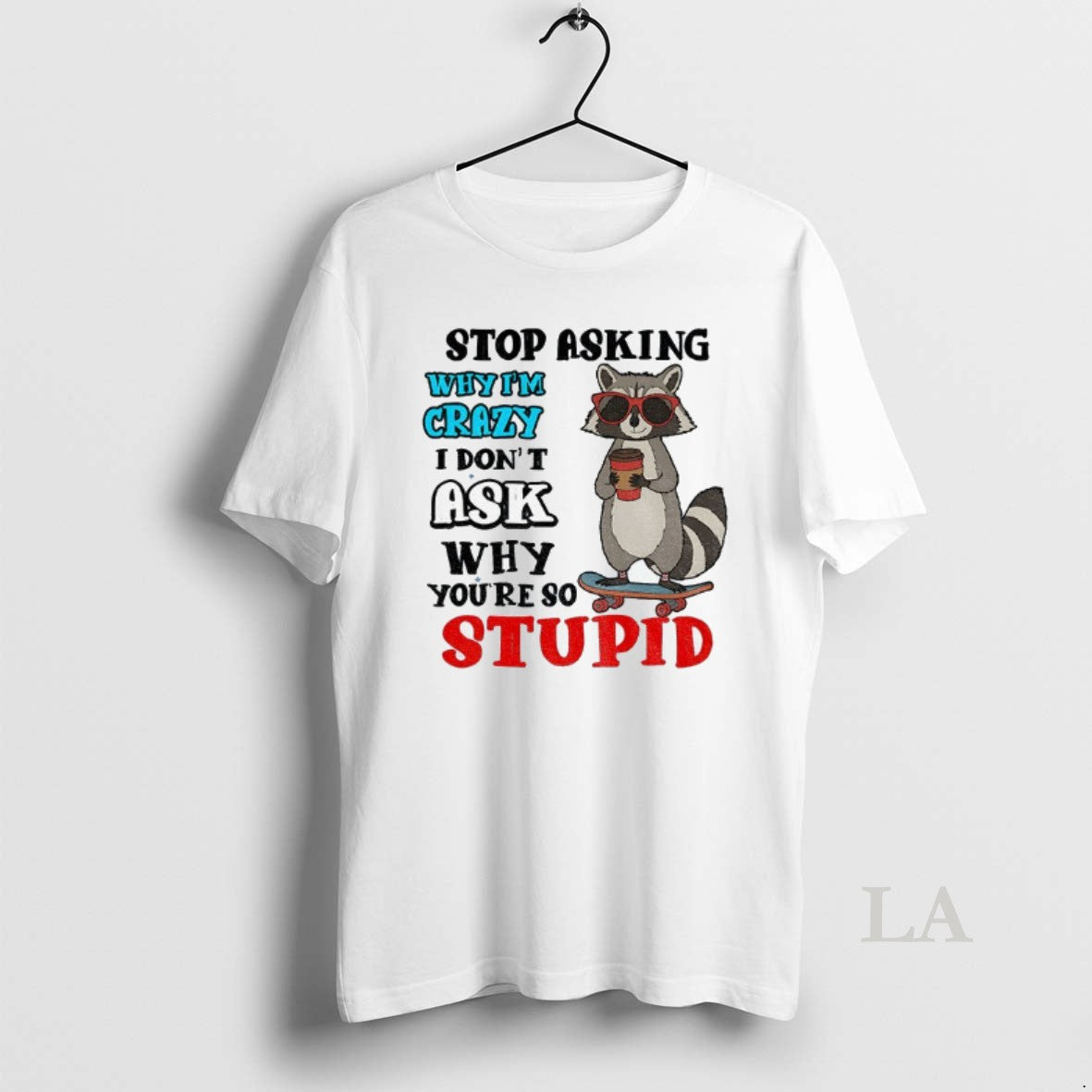 Original Raccoon Stop Asking Why Im Crazy I Dont Ask Why Youre So Stupid