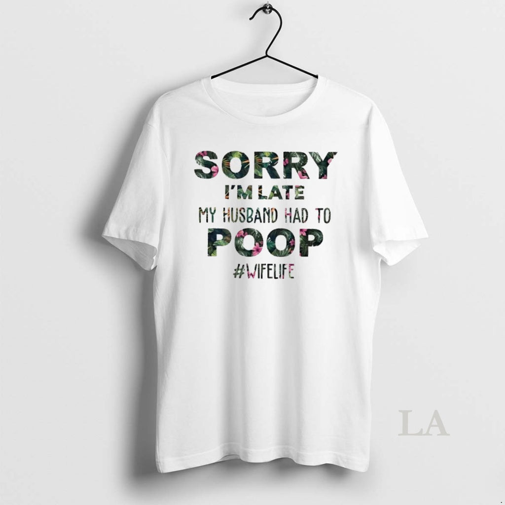 Original Sorry Im Late My Husband Had To Poop