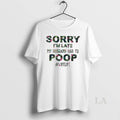 Original Sorry Im Late My Husband Had To Poop