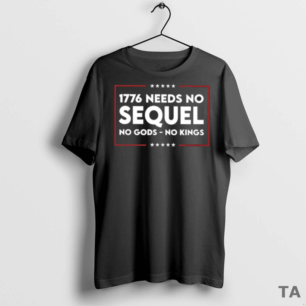 Top 1776 Needs No Sequel No Gods No Kings T Shirt Sweater
