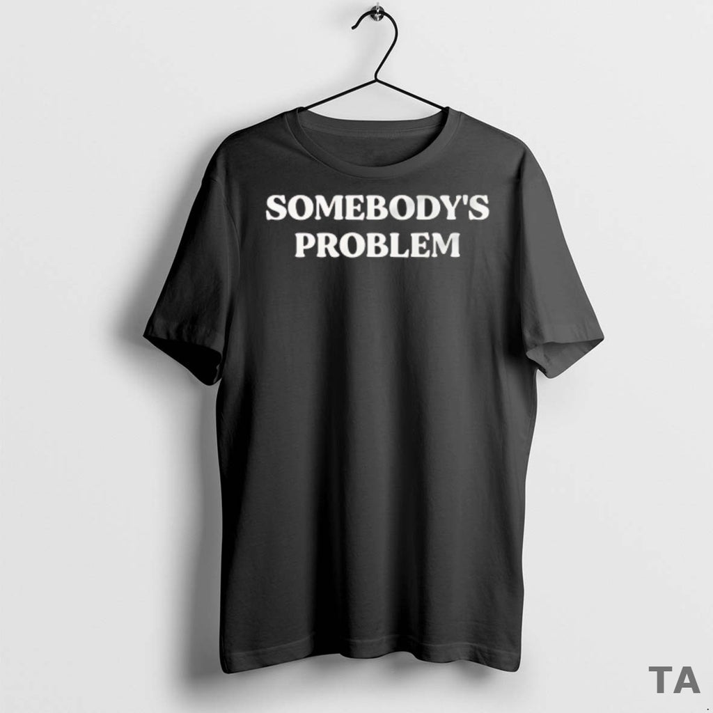 Top Somebodys Problem T Shirt Sweater