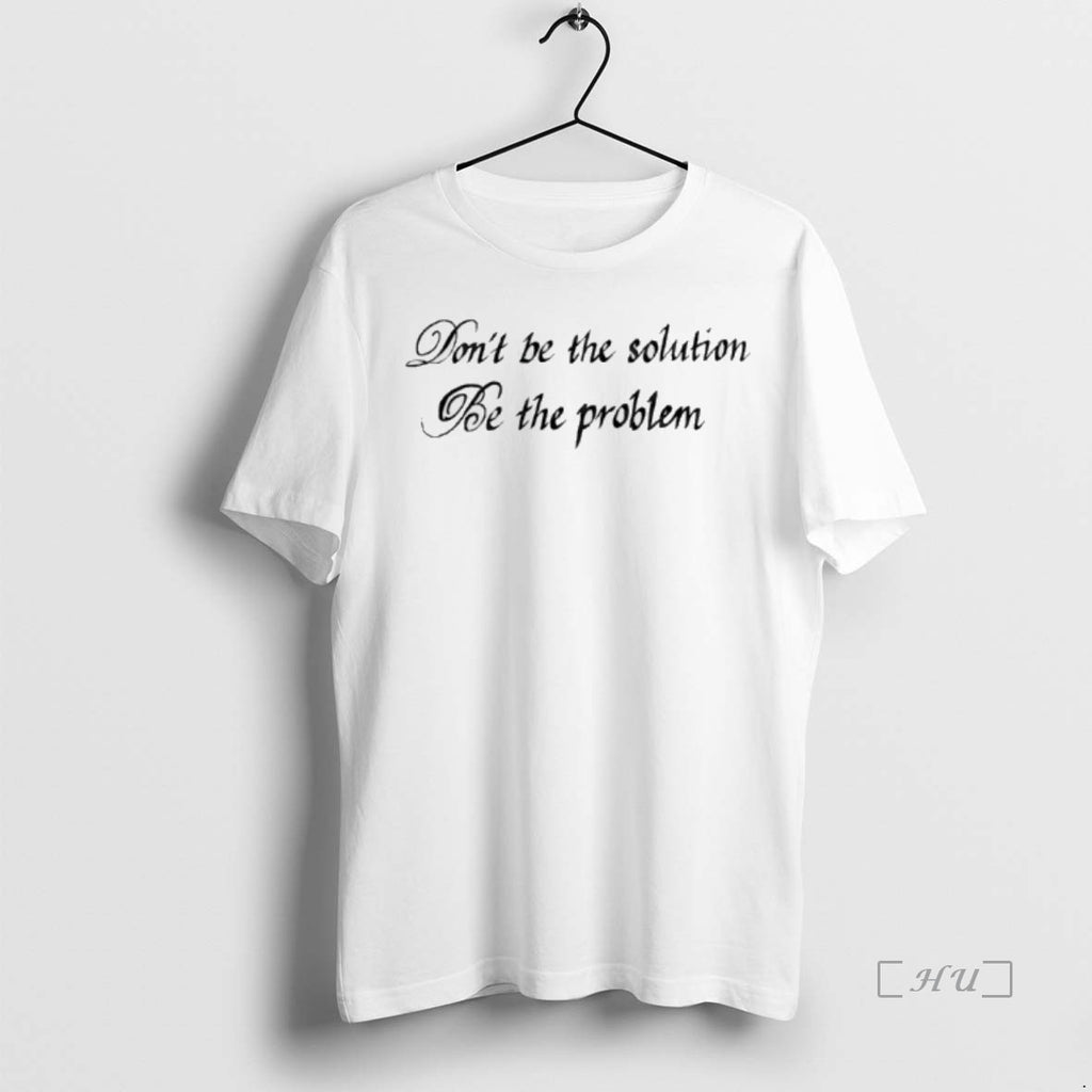 Trending Dont Be The Solution Be The Problem T Shirt Sweater