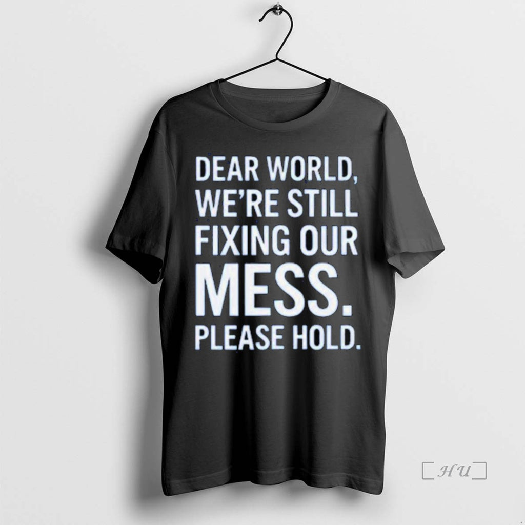 Trending Dear World Were Still Fixing Our Mess Please Hold T Shirt Sweater