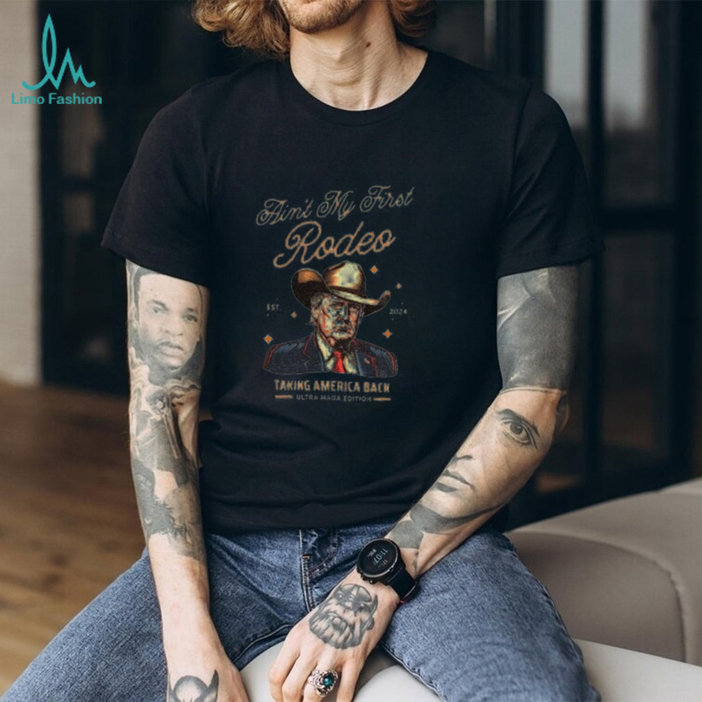 Trump ain’t my first Rodeo taking America back anti MAGA shirt