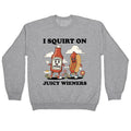 I Squirt on Juicy Wieners Crewneck