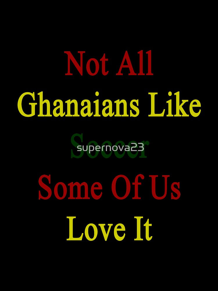 Not All Ghanaians Like Soccer Some Of Us Love It by supernova23
