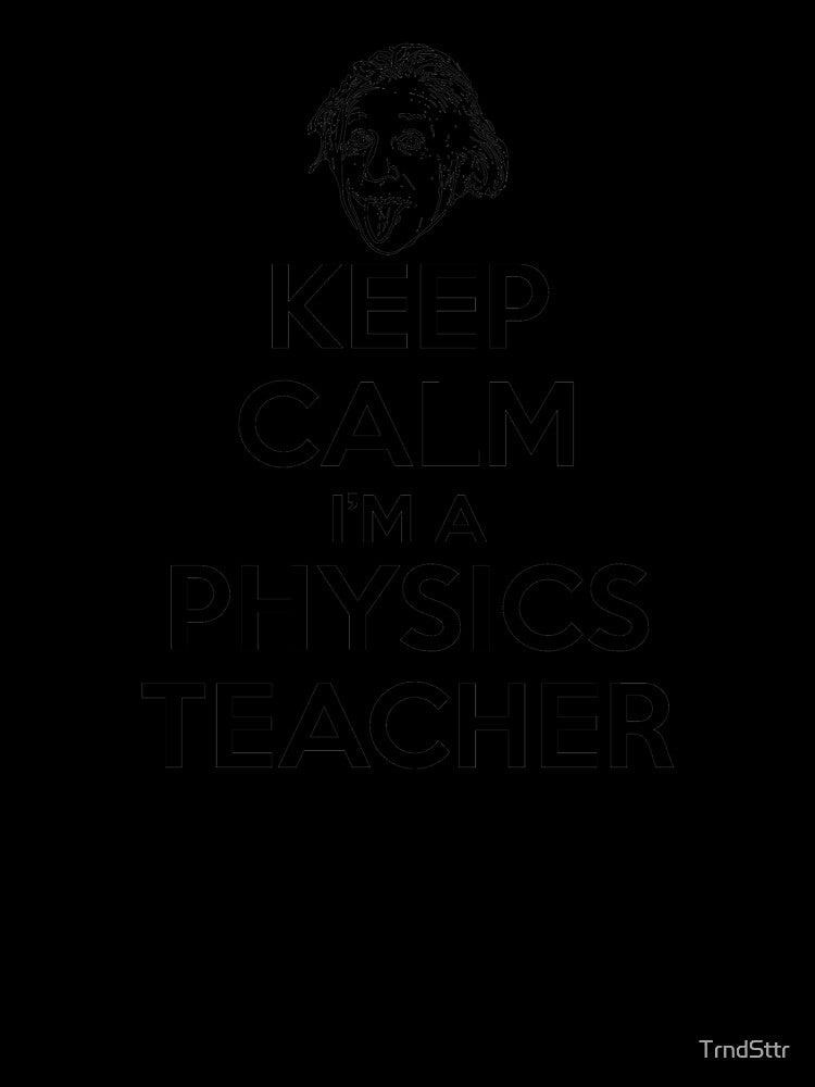 Keep Calm I’m a Physics Teacher by TrndSttr