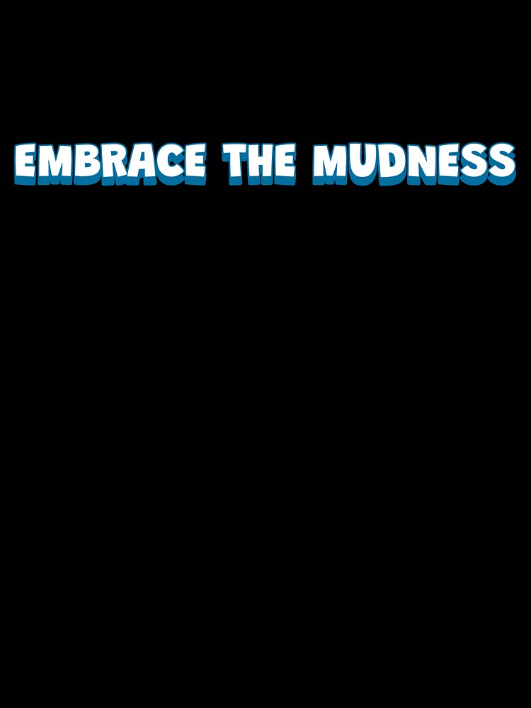 Embrace the Mudness by JMBoy