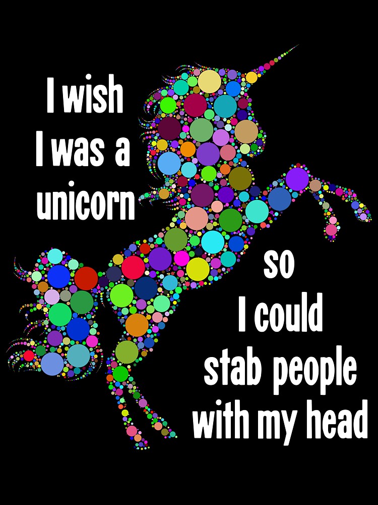 I Wish I Was A Unicorn So I Could Stab People With My Head by Good-Looking Corpse