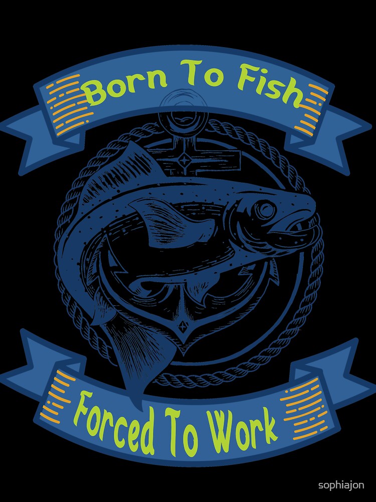 Born To Fish Forced To Work T-Shirt by sophiajon