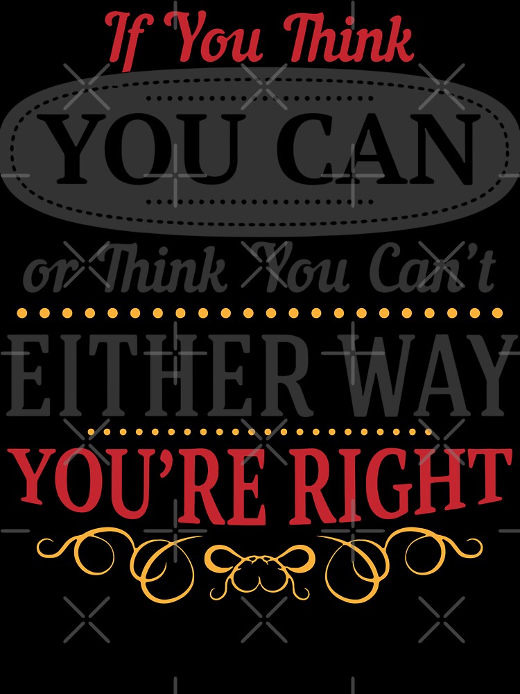 If you think you can or think you can't either way you're right. by panda-shop77
