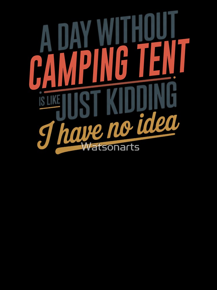 A Day Without Camping Tent Is Like Just Kidding - Cool & Funny Camping Tent Lover by Watsonarts