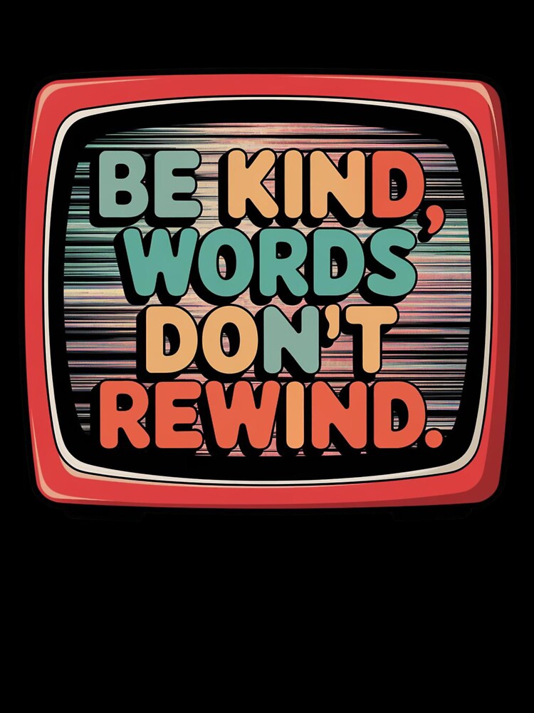 Be Kind, Words Don't Rewind by MonaCreations