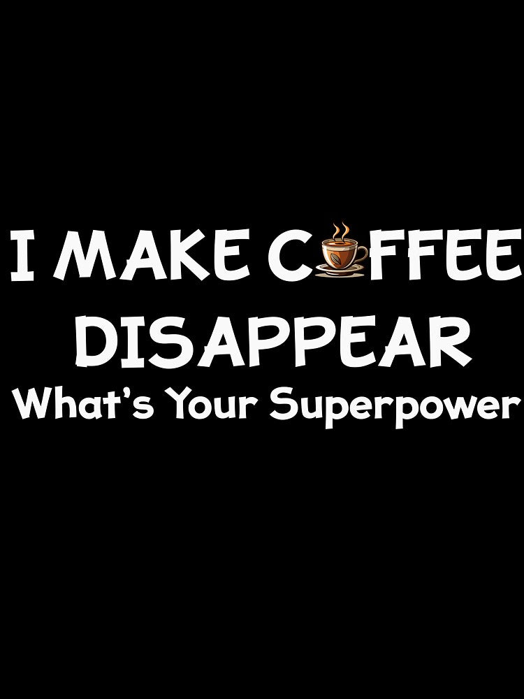 I Make Coffee Disappear What's your Superpower by easttesgift