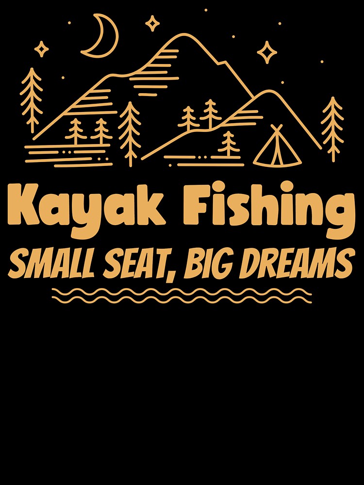 Kayak Fishing Small Seat, Big Dreams by Eric’s Creative Corner