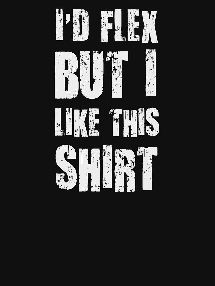 I'd Flex But I Like This Shirt by TheShirtYurt