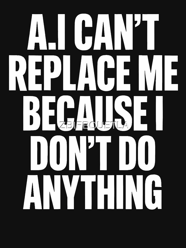 Funny AI Cant Replace Me Because I Dont Do Anything by ZBIFBOUETLA