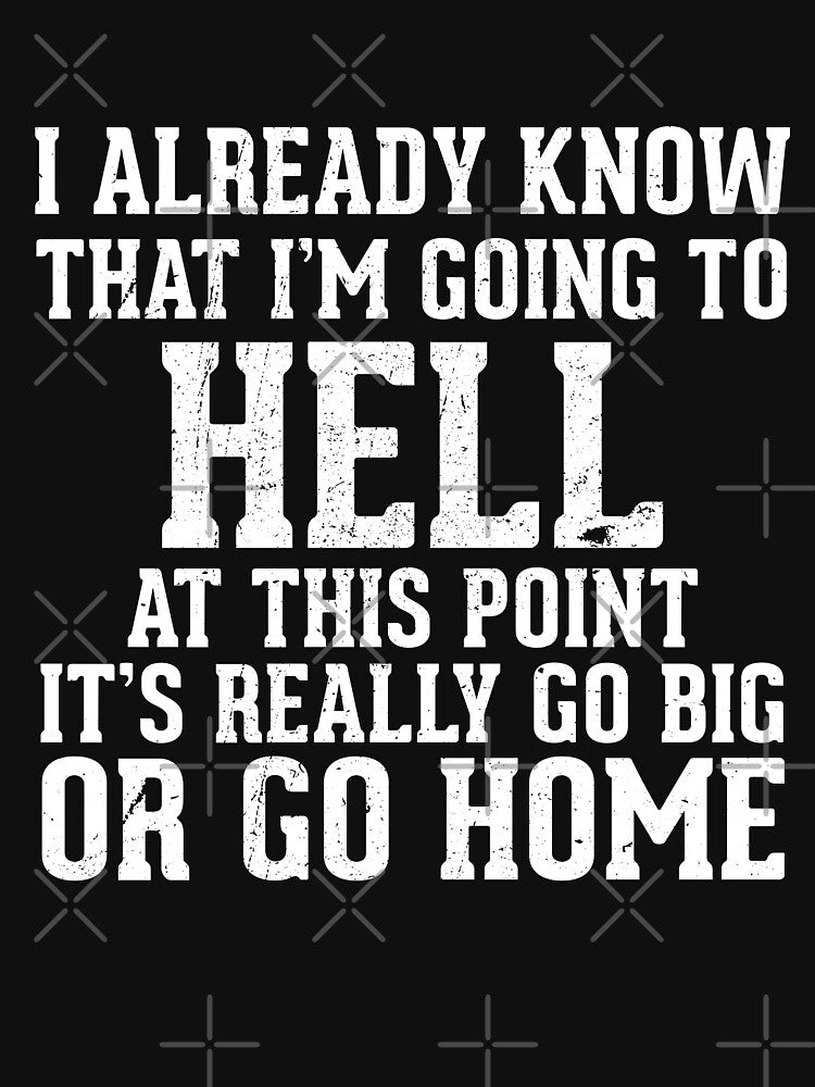 Best Seller: I Already Know That I'm Going To Hell At This Point It's Really Go Big Or Go Home by Mad Over Store