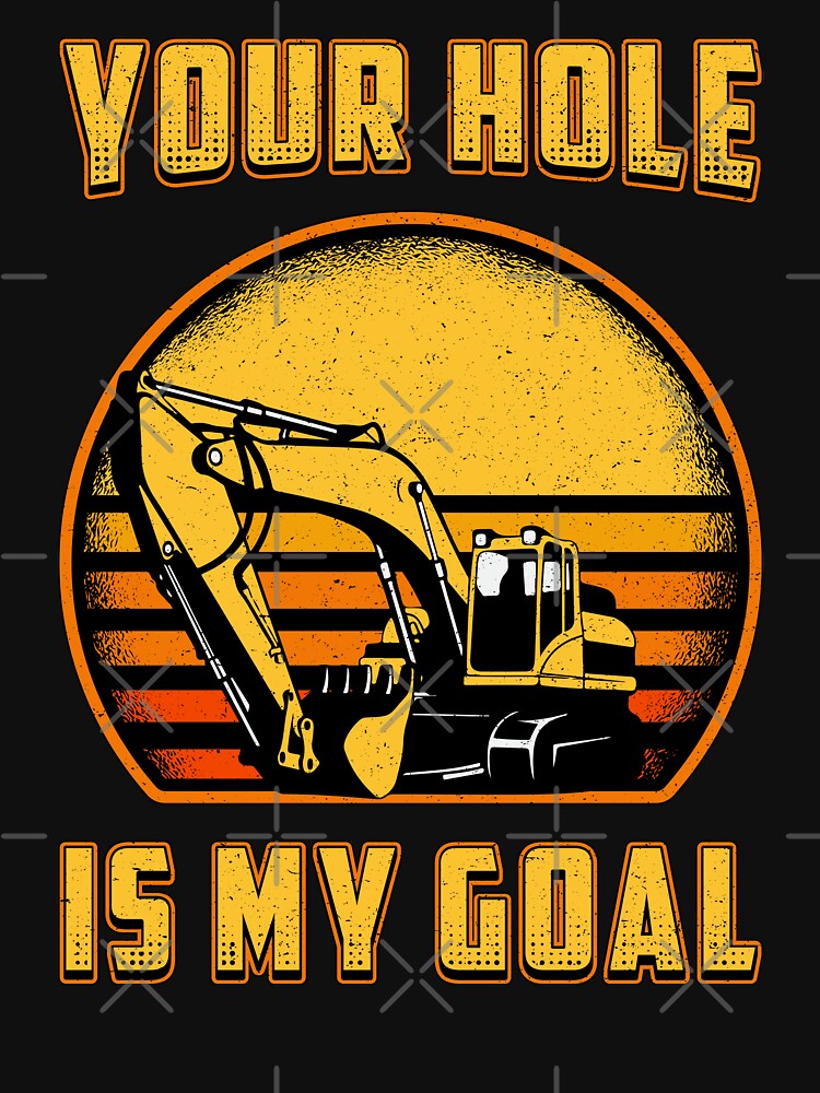 Excavator Your Hole Is My Goal Construction Worker by tshirtconcepts