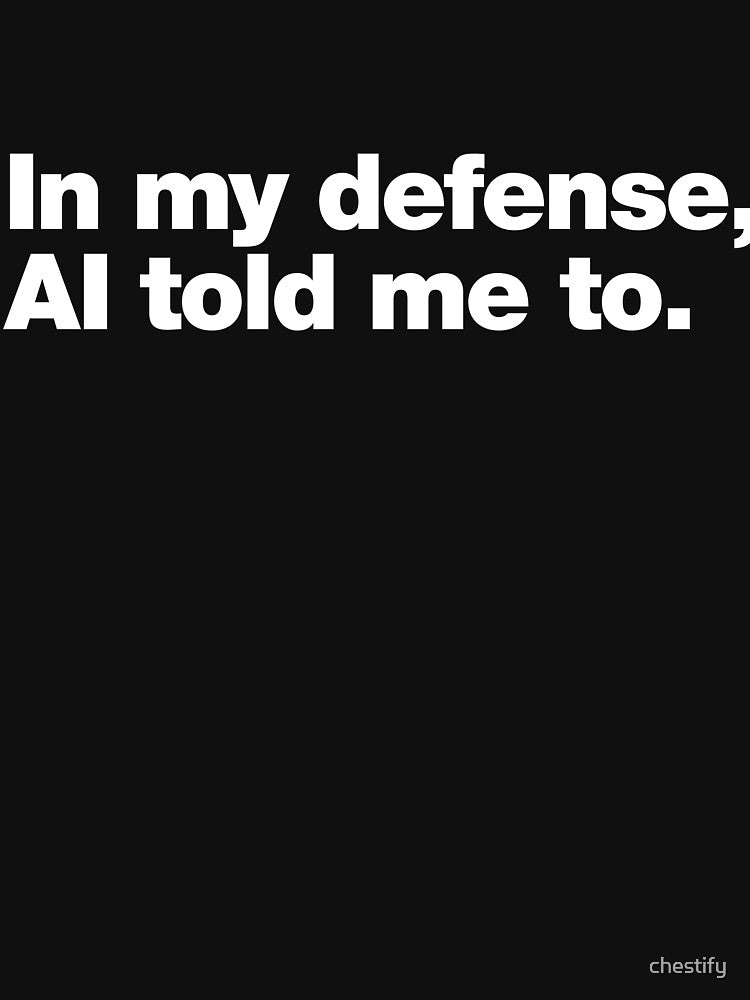 In My Defense. AI Told Me To. by chestify