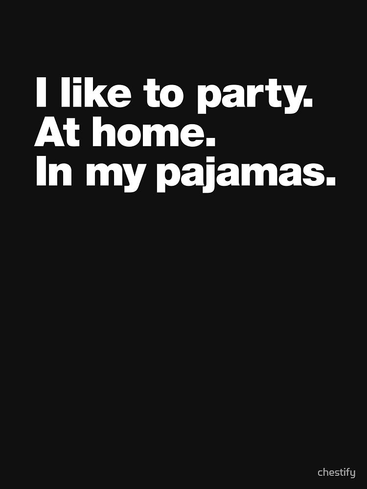 I like to party. At home. In my pajamas. by chestify