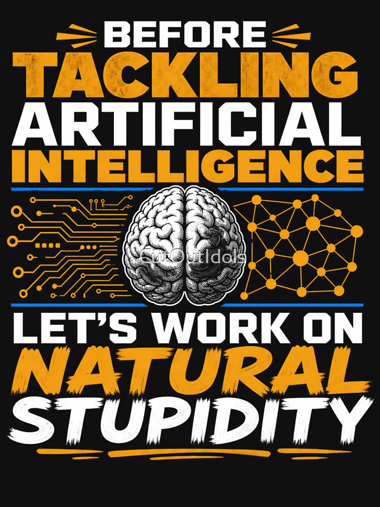 Before Tackling Artificial Intelligence Let’s Work On Natural Stupidity Funny Tech AI by CutOutIdols