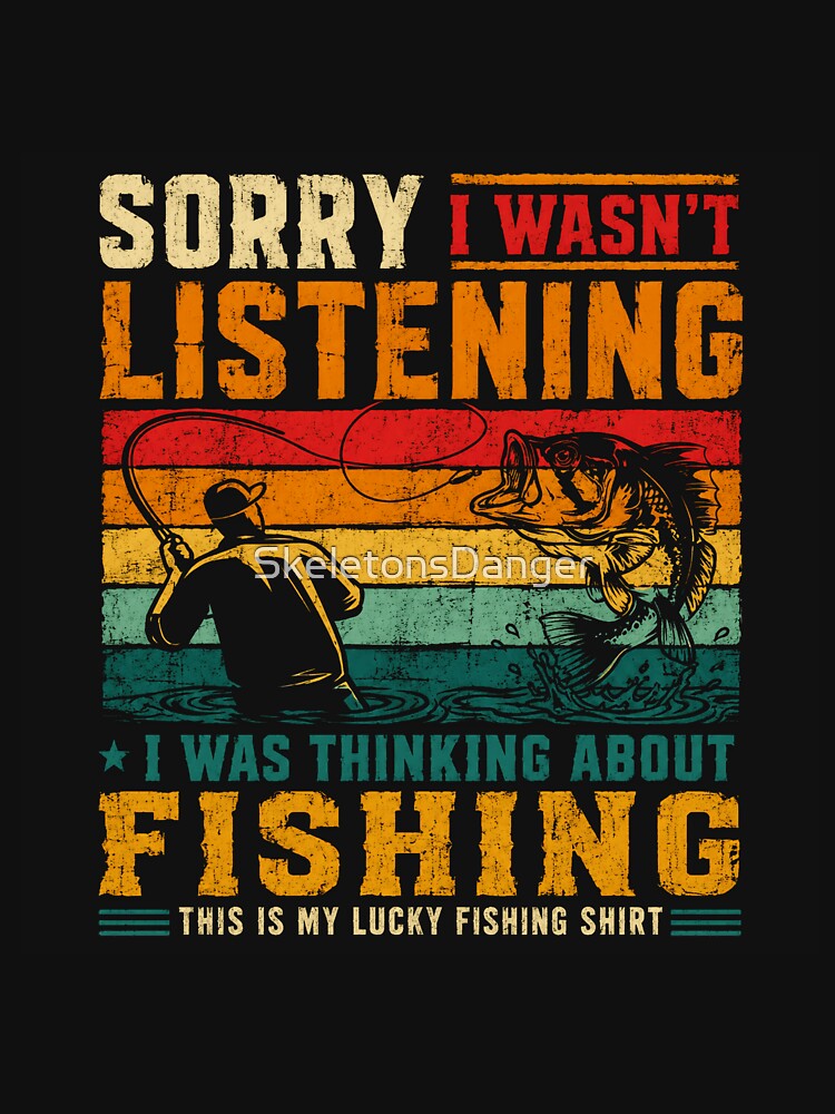 Sorry I Wasn't Listening I Was Thinking About Fishing Fisherman Angler Gift by SkeletonsDanger